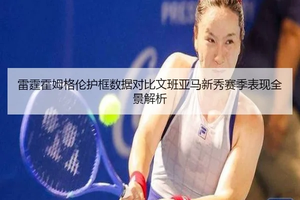 雷霆霍姆格伦护框数据对比文班亚马新秀赛季表现全景解析